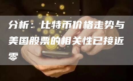 分析：比特币价格走势与美国股票的相关性已接近零1