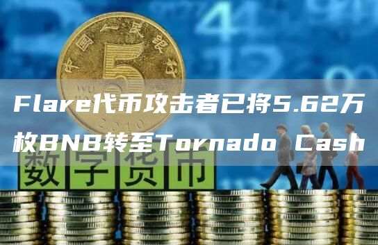 Flare代币攻击者已将5.62万枚BNB转至TornadoCash1