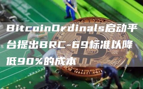 BitcoinOrdinals启动平台提出BRC-69标准以降低90%的成本1