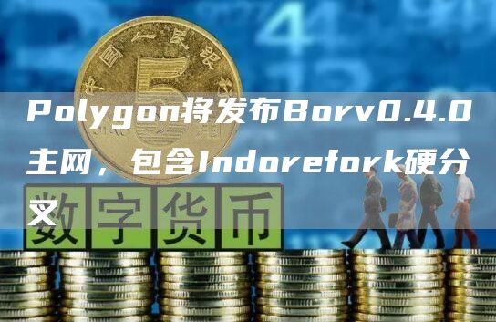 Polygon将发布Borv0.4.0主网，包含Indorefork硬分叉1