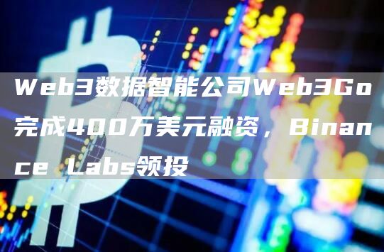 Web3数据智能公司Web3Go完成400万美元融资，BinanceLabs领投1