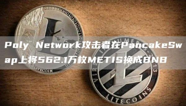 PolyNetwork攻击者在PancakeSwap上将562.1万枚METIS换成BNB1