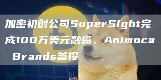 加密初创公司SuperSight完成100万美元融资，AnimocaBrands参投1