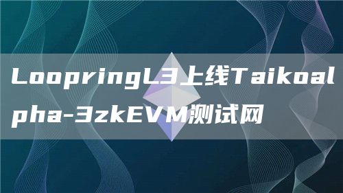 LoopringL3上线Taikoalpha-3zkEVM测试网1