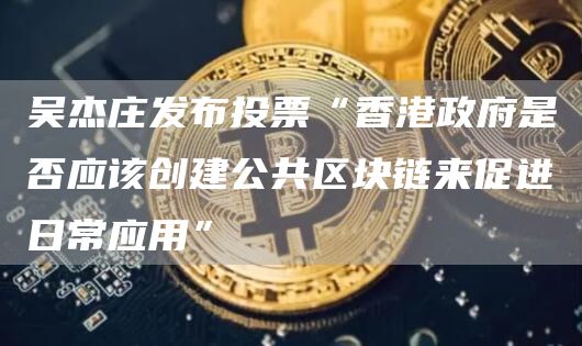 吴杰庄发布投票“香港政府是否应该创建公共区块链来促进日常应用”1