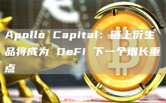 ApolloCapital：链上衍生品将成为DeFi下一个增长重点1