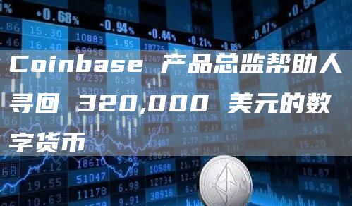 Coinbase产品总监帮助人寻回320,000美元的数字货币1