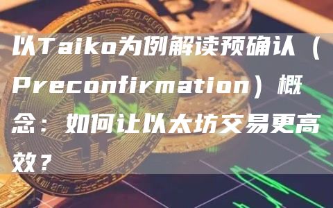 以Taiko为例解读预确认（Preconfirmation）概念：如何让以太坊交易更高效？